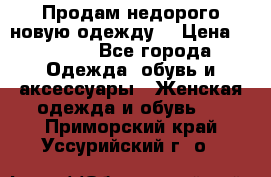 Продам недорого новую одежду! › Цена ­ 1 500 - Все города Одежда, обувь и аксессуары » Женская одежда и обувь   . Приморский край,Уссурийский г. о. 